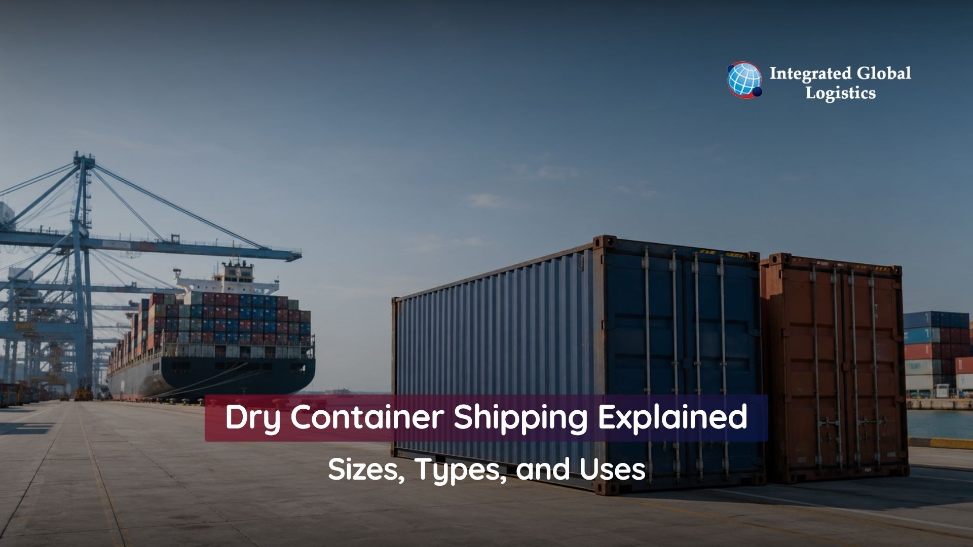 Dry Container Shipping Explained: Sizes, Types, and Uses